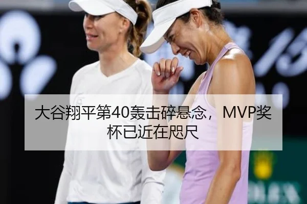 大谷翔平第40轰击碎悬念，MVP奖杯已近在咫尺
