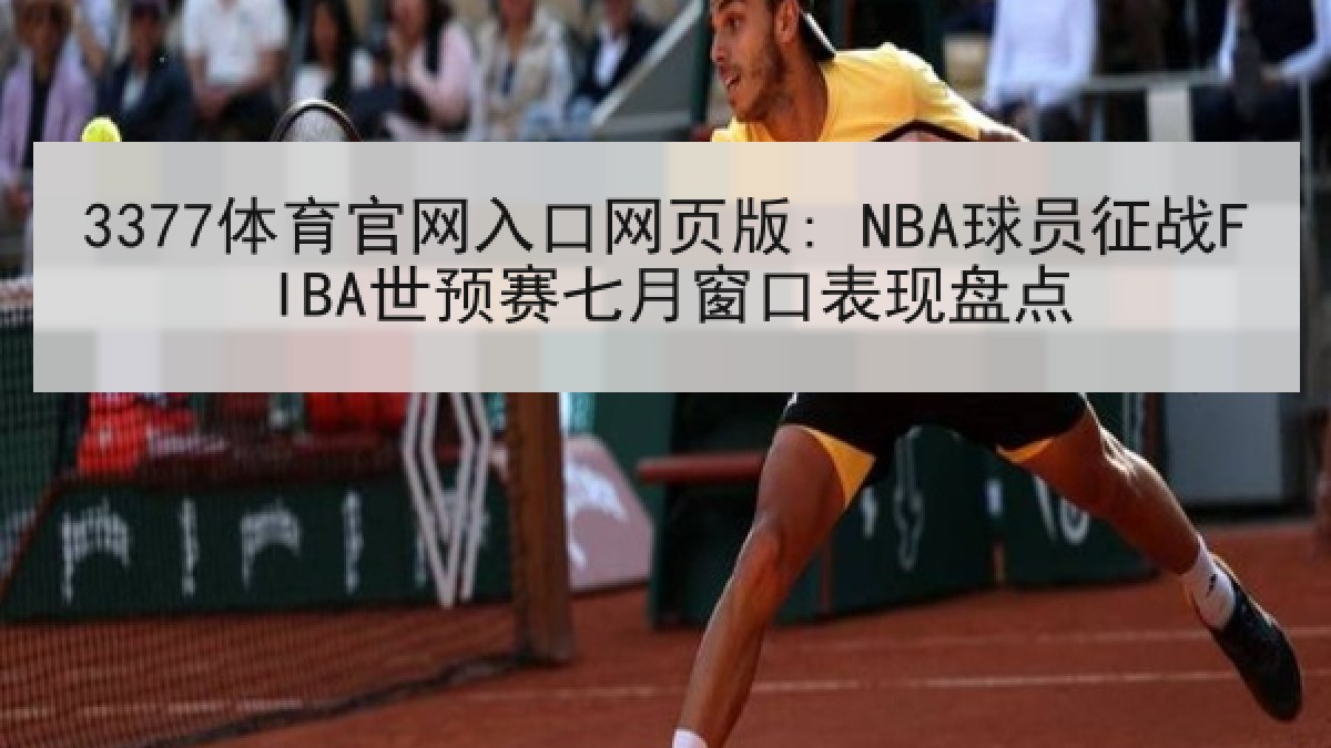 3377体育官网入口网页版: NBA球员征战FIBA世预赛七月窗口表现盘点