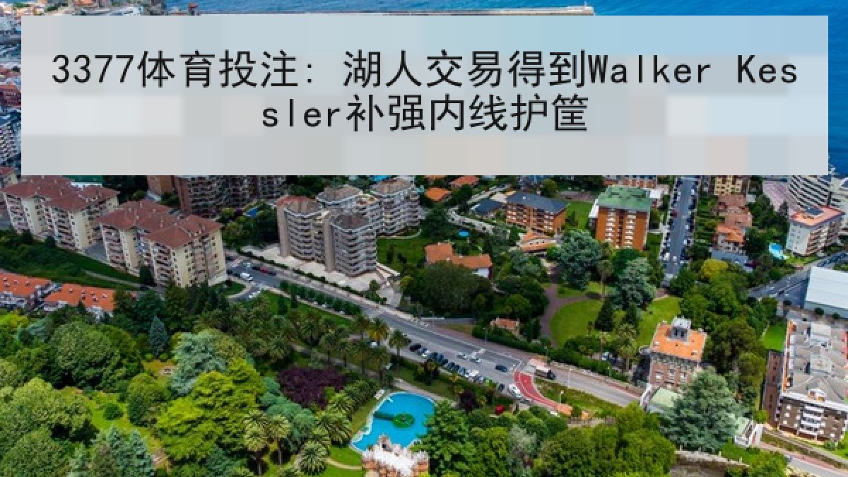 3377体育投注: 湖人交易得到Walker Kessler补强内线护筐
