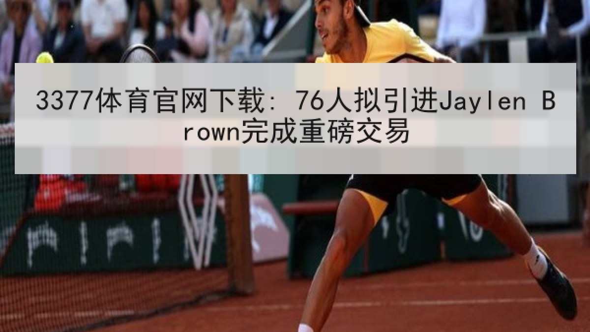 3377体育官网下载: 76人拟引进Jaylen Brown完成重磅交易