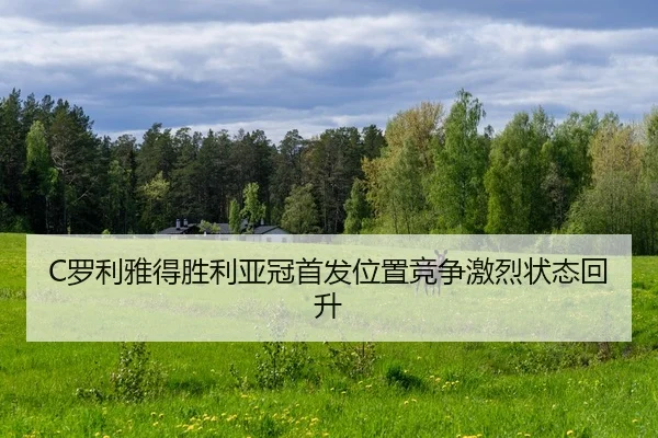 C罗利雅得胜利亚冠首发位置竞争激烈状态回升