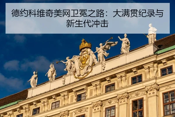 德约科维奇美网卫冕之路：大满贯纪录与新生代冲击