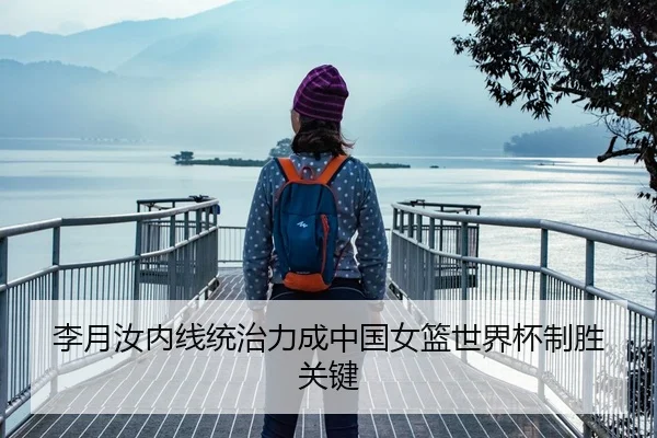 李月汝内线统治力成中国女篮世界杯制胜关键