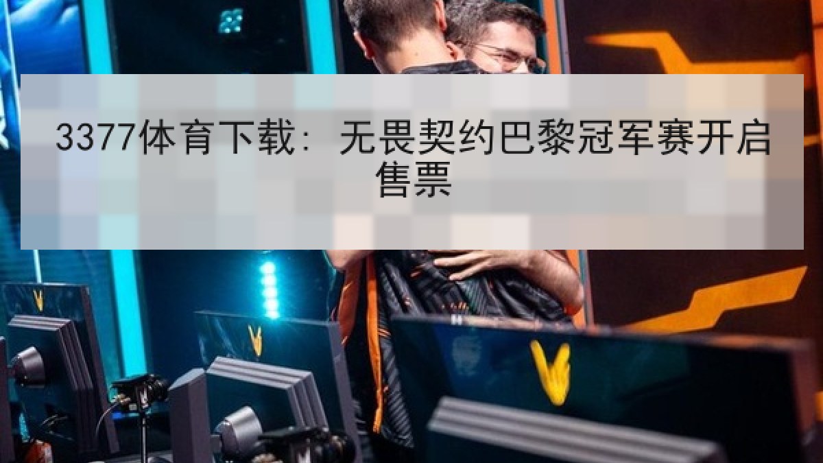 3377体育下载: 无畏契约巴黎冠军赛开启售票