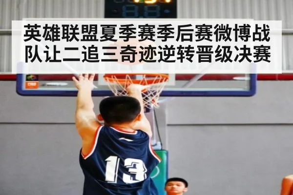 英雄联盟夏季赛季后赛微博战队让二追三奇迹逆转晋级决赛