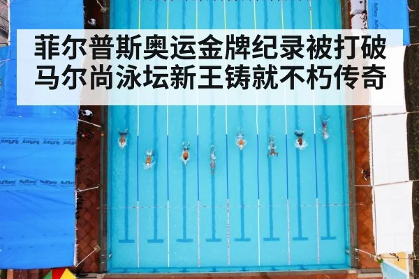 菲尔普斯奥运金牌纪录被打破 马尔尚泳坛新王铸就不朽传奇