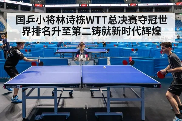 国乒小将林诗栋WTT总决赛夺冠世界排名升至第二铸就新时代辉煌