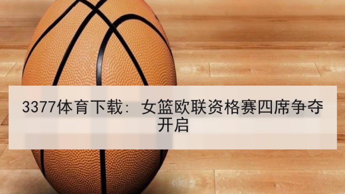 3377体育下载: 女篮欧联资格赛四席争夺开启