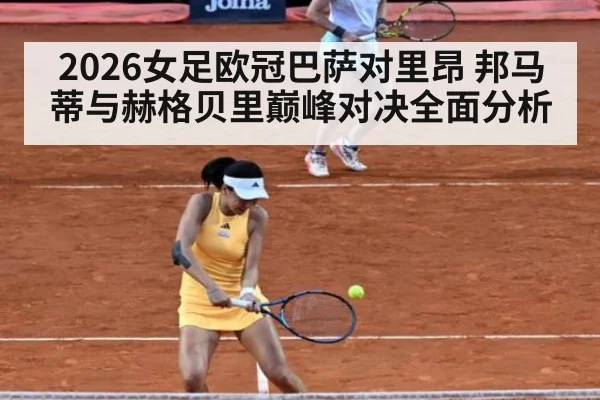 2026女足欧冠巴萨对里昂 邦马蒂与赫格贝里巅峰对决全面分析